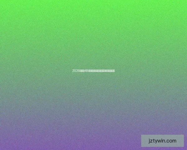 2026世界杯48强全面解析与赛程预测及夺冠热门分析